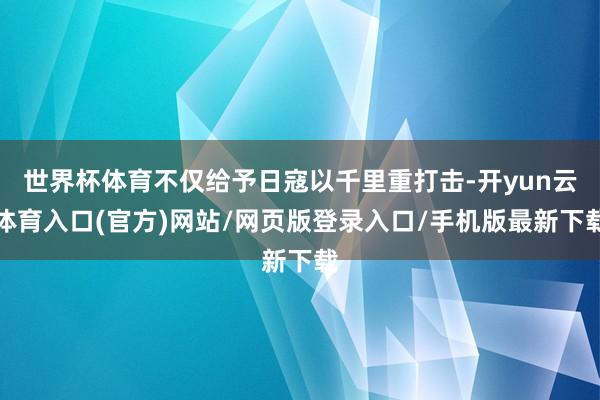 世界杯体育不仅给予日寇以千里重打击-开yun云体育入口(官方)网站/网页版登录入口/手机版最新下载