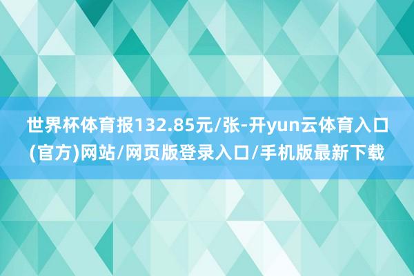 世界杯体育报132.85元/张-开yun云体育入口(官方)网站/网页版登录入口/手机版最新下载