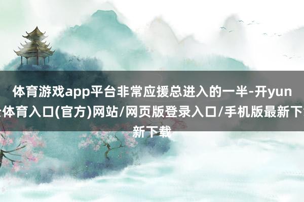 体育游戏app平台非常应援总进入的一半-开yun云体育入口(官方)网站/网页版登录入口/手机版最新下载