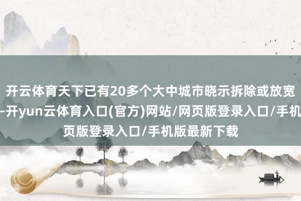 开云体育天下已有20多个大中城市晓示拆除或放宽禁限摩计策-开yun云体育入口(官方)网站/网页版登录入口/手机版最新下载