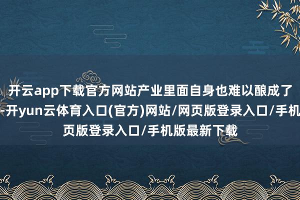 开云app下载官方网站产业里面自身也难以酿成了了前瞻携带-开yun云体育入口(官方)网站/网页版登录入口/手机版最新下载
