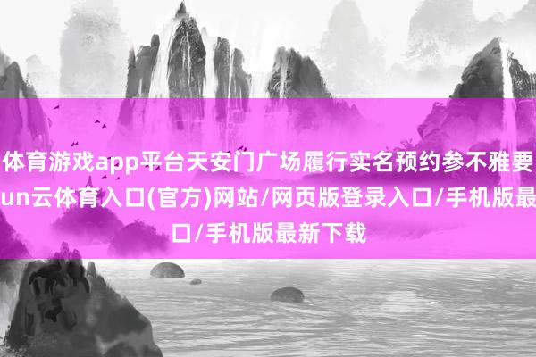 体育游戏app平台天安门广场履行实名预约参不雅要领-开yun云体育入口(官方)网站/网页版登录入口/手机版最新下载