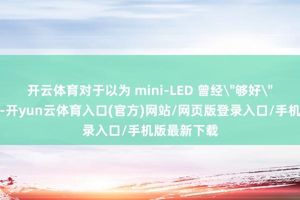 开云体育对于以为 mini-LED 曾经