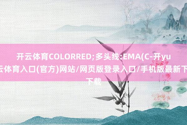 开云体育COLORRED;多头线:EMA(C-开yun云体育入口(官方)网站/网页版登录入口/手机版最新下载