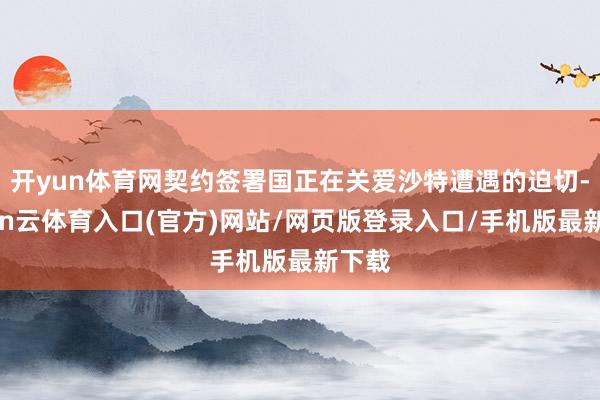 开yun体育网契约签署国正在关爱沙特遭遇的迫切-开yun云体育入口(官方)网站/网页版登录入口/手机版最新下载