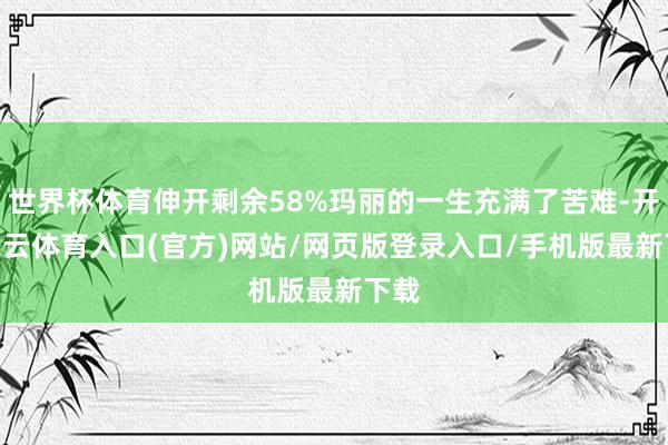 世界杯体育伸开剩余58%玛丽的一生充满了苦难-开yun云体育入口(官方)网站/网页版登录入口/手机版最新下载