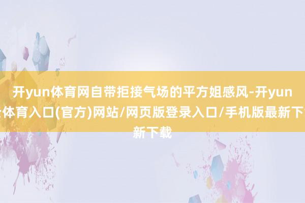 开yun体育网自带拒接气场的平方姐感风-开yun云体育入口(官方)网站/网页版登录入口/手机版最新下载