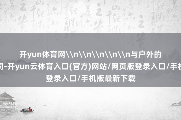 开yun体育网\n\n\n\n\n与户外的冰雪寰球不同-开yun云体育入口(官方)网站/网页版登录入口/手机版最新下载